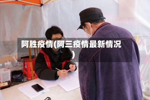 阿胜疫情(阿三疫情最新情况)-第2张图片