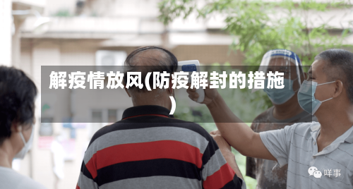 解疫情放风(防疫解封的措施)
