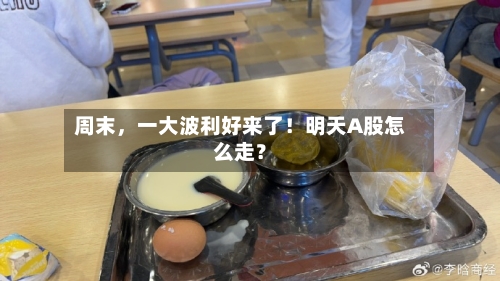 周末	，一大波利好来了！明天A股怎么走？-第2张图片