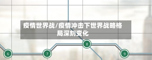 疫情世界战/疫情冲击下世界战略格局深刻变化