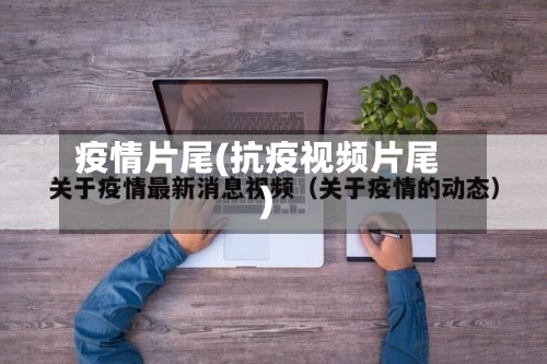 疫情片尾(抗疫视频片尾)-第3张图片