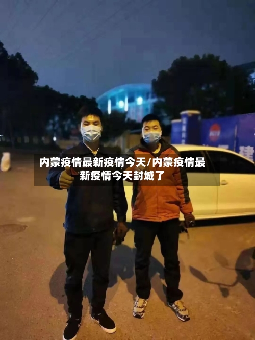 内蒙疫情最新疫情今天/内蒙疫情最新疫情今天封城了-第3张图片
