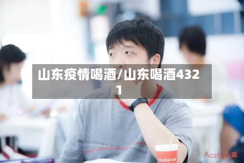 山东疫情喝酒/山东喝酒4321-第2张图片