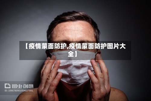 【疫情蒙面防护,疫情蒙面防护图片大全】-第2张图片