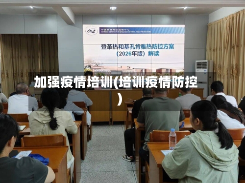 加强疫情培训(培训疫情防控)-第2张图片