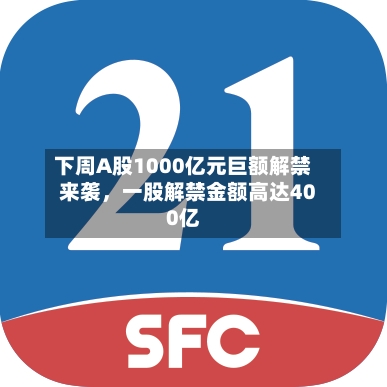 下周A股1000亿元巨额解禁来袭，一股解禁金额高达400亿-第2张图片