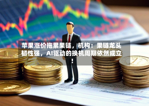 苹果涨价拖累果链，机构：果链龙头韧性强	，AI驱动的换机周期依然成立！-第3张图片