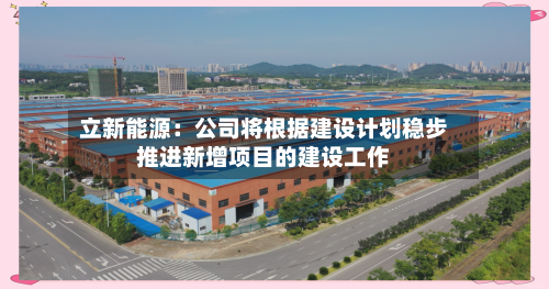 立新能源：公司将根据建设计划稳步推进新增项目的建设工作