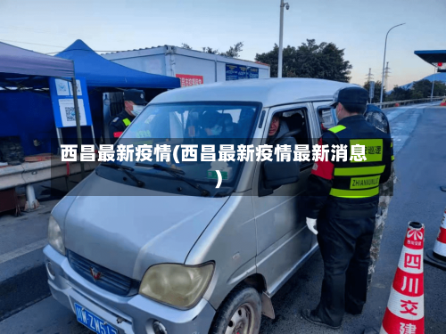 西昌最新疫情(西昌最新疫情最新消息)-第3张图片
