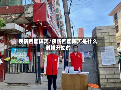 疫情回国隔离/疫情回国隔离是什么时候开始的