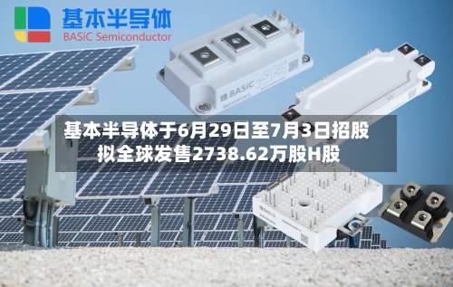 基本半导体于6月29日至7月3日招股 拟全球发售2738.62万股H股-第3张图片
