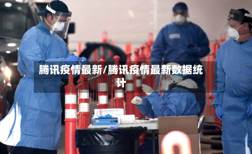 腾讯疫情最新/腾讯疫情最新数据统计-第2张图片