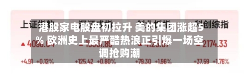 港股家电股盘初拉升 美的集团涨超5% 欧洲史上最严酷热浪正引爆一场空调抢购潮