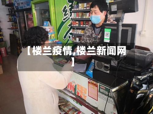 【楼兰疫情,楼兰新闻网】