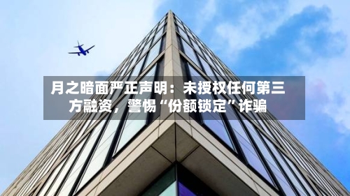月之暗面严正声明：未授权任何第三方融资	，警惕“份额锁定”诈骗-第2张图片