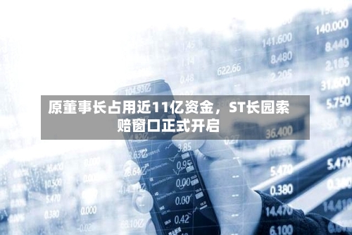 原董事长占用近11亿资金，ST长园索赔窗口正式开启-第2张图片