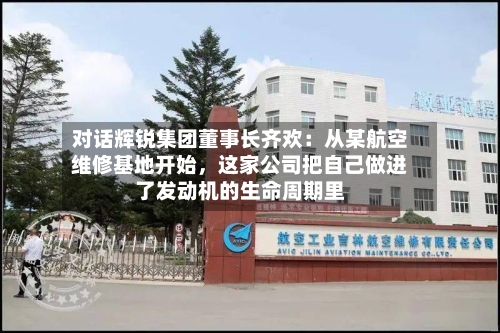 对话辉锐集团董事长齐欢：从某航空维修基地开始，这家公司把自己做进了发动机的生命周期里