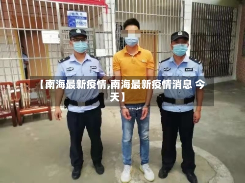 【南海最新疫情,南海最新疫情消息 今天】-第2张图片