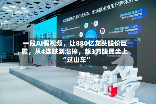 一段AI假视频，让880亿龙头股价巨震，从4连跌到涨停	，超3万股民坐上“过山车	”-第2张图片