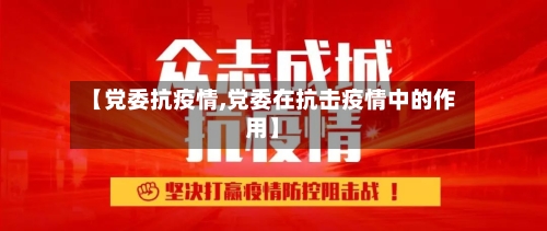 【党委抗疫情,党委在抗击疫情中的作用】-第3张图片