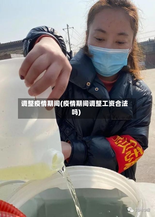 调整疫情期间(疫情期间调整工资合法吗)