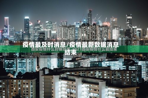 疫情最及时消息/疫情最新数据消息结束-第2张图片
