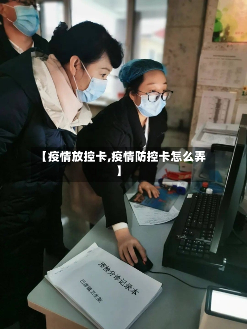 【疫情放控卡,疫情防控卡怎么弄】-第2张图片