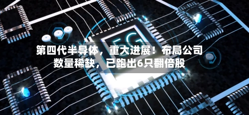 第四代半导体	，重大进展！布局公司数量稀缺，已跑出6只翻倍股-第2张图片
