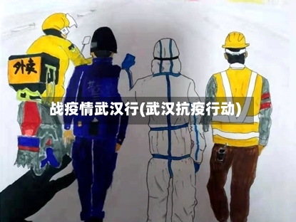 战疫情武汉行(武汉抗疫行动)
