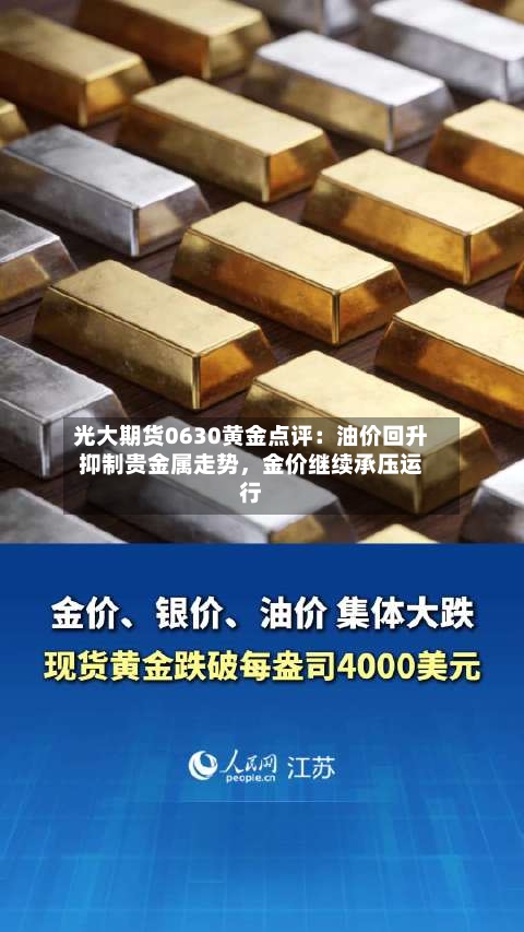 光大期货0630黄金点评：油价回升抑制贵金属走势，金价继续承压运行-第2张图片