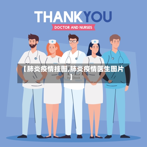 【肺炎疫情挂图,肺炎疫情医生图片】