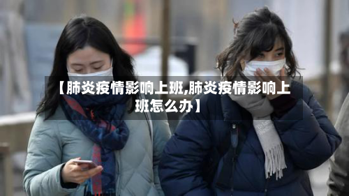 【肺炎疫情影响上班,肺炎疫情影响上班怎么办】
