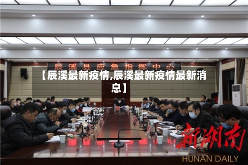 【辰溪最新疫情,辰溪最新疫情最新消息】