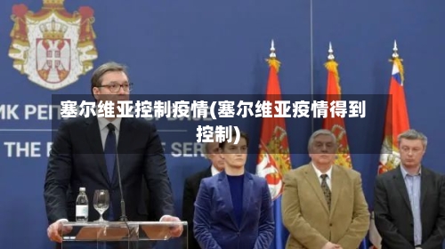 塞尔维亚控制疫情(塞尔维亚疫情得到控制)
