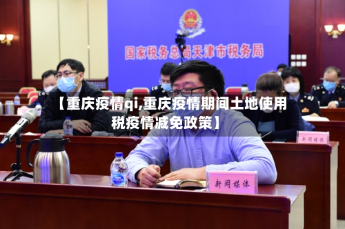【重庆疫情qi,重庆疫情期间土地使用税疫情减免政策】-第2张图片
