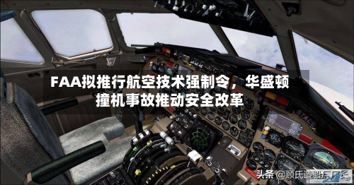 FAA拟推行航空技术强制令，华盛顿撞机事故推动安全改革-第2张图片