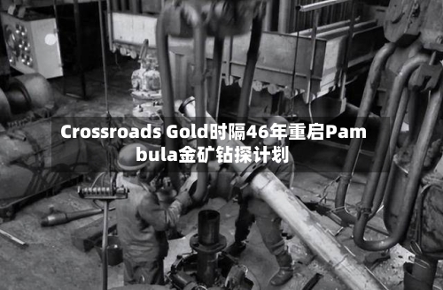 Crossroads Gold时隔46年重启Pambula金矿钻探计划-第3张图片