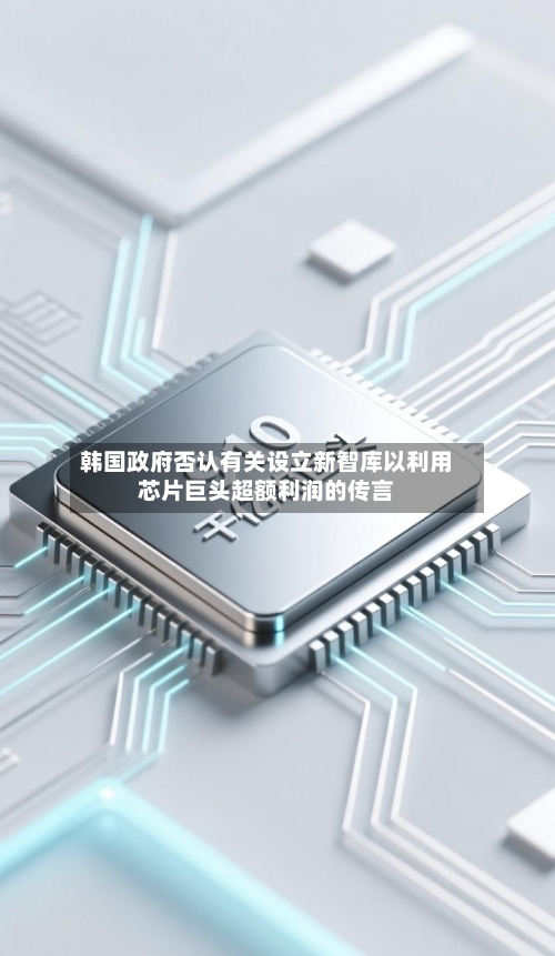 韩国政府否认有关设立新智库以利用芯片巨头超额利润的传言-第3张图片