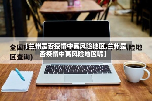 【兰州是否疫情中高风险地区,兰州是否疫情中高风险地区呢】-第3张图片