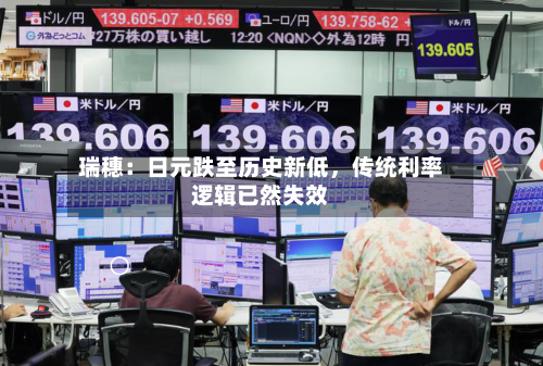 瑞穗：日元跌至历史新低，传统利率逻辑已然失效