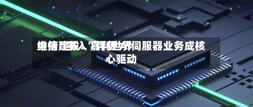 中信建投：嘉利世界维持“买入”评级 AI伺服器业务成核心驱动-第3张图片