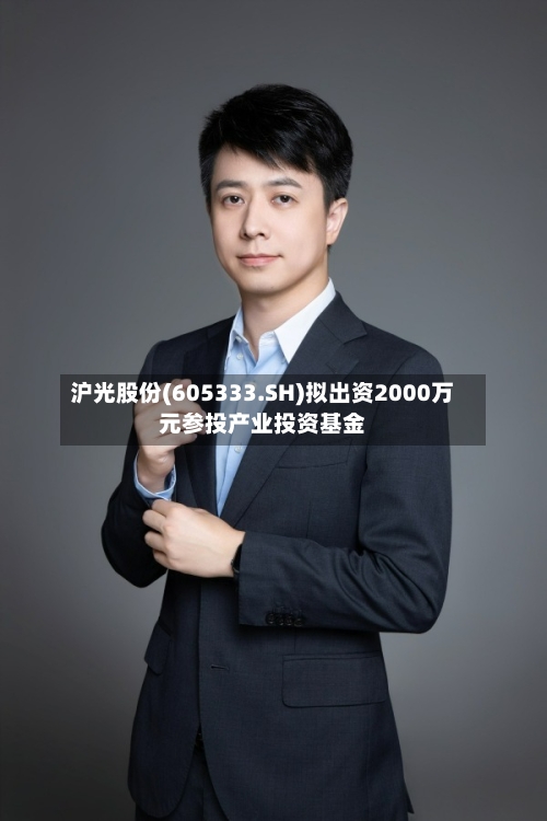 沪光股份(605333.SH)拟出资2000万元参投产业投资基金