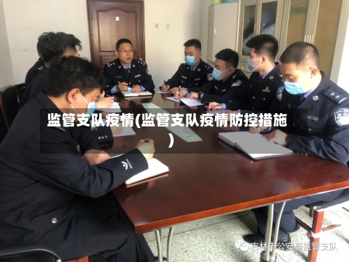 监管支队疫情(监管支队疫情防控措施)-第2张图片