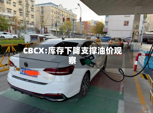 CBCX:库存下降支撑油价观察-第3张图片