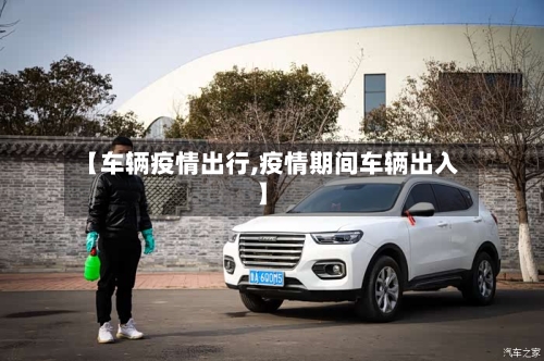 【车辆疫情出行,疫情期间车辆出入】
