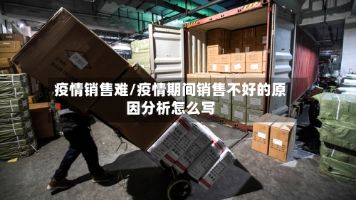 疫情销售难/疫情期间销售不好的原因分析怎么写-第3张图片