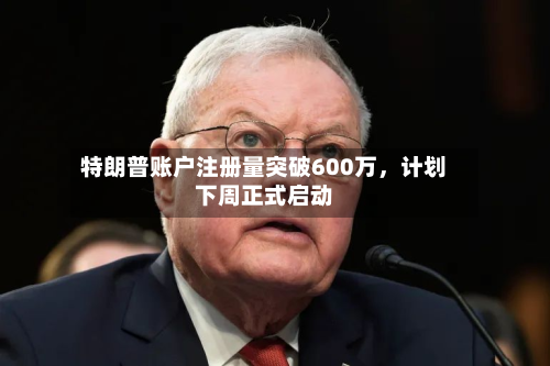 特朗普账户注册量突破600万	，计划下周正式启动-第2张图片