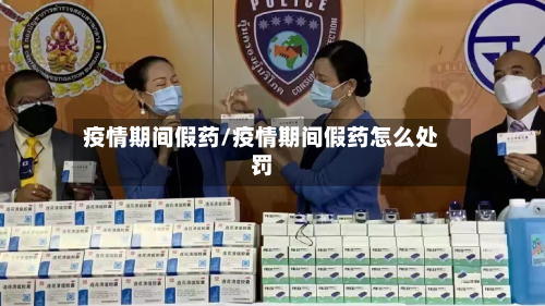 疫情期间假药/疫情期间假药怎么处罚