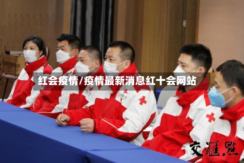 红会疫情/疫情最新消息红十会网站-第3张图片