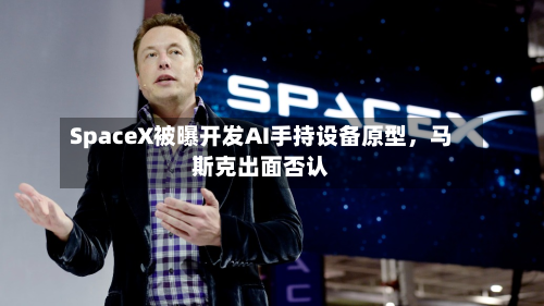 SpaceX被曝开发AI手持设备原型，马斯克出面否认-第2张图片